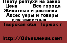 Плету рептухи на заказ › Цена ­ 450 - Все города Животные и растения » Аксесcуары и товары для животных   . Тверская обл.,Торжок г.